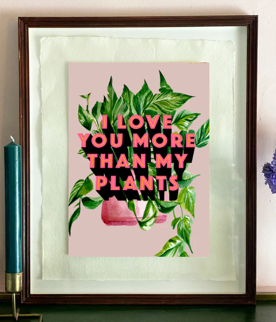 A3 I Love You More Than My Plants Print
